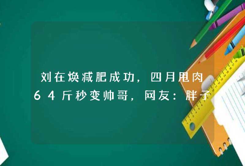 刘在焕减肥成功，四月甩肉64斤秒变帅哥，网友：胖子都是潜力股,第1张