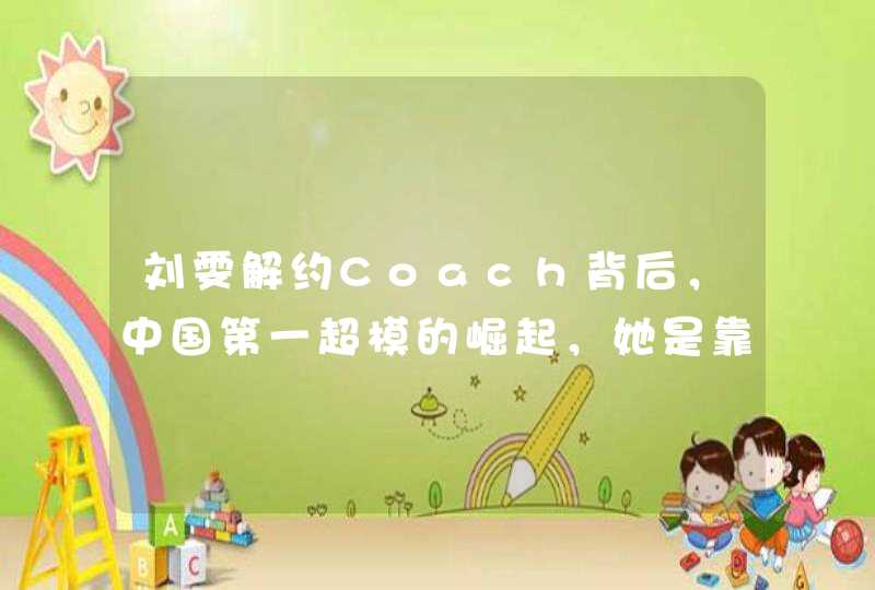 刘雯解约Coach背后，中国第一超模的崛起，她是靠什么走到今天的,第1张