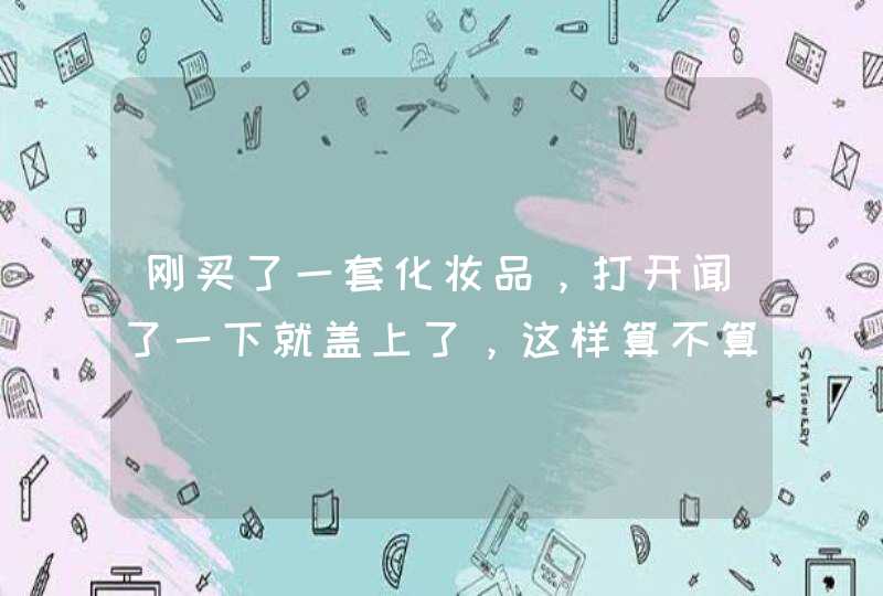 刚买了一套化妆品，打开闻了一下就盖上了，这样算不算开封还能保存多久,第1张