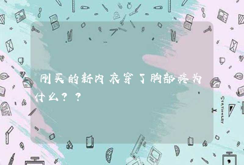 刚买的新内衣穿了胸部疼为什么？？,第1张