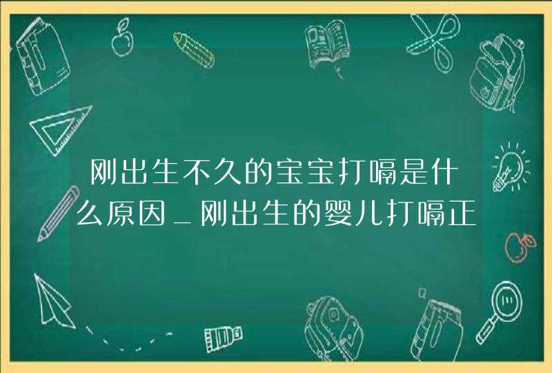 刚出生不久的宝宝打嗝是什么原因_刚出生的婴儿打嗝正常吗?,第1张