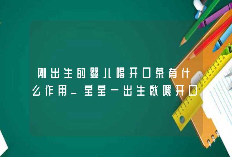 刚出生的婴儿喝开口茶有什么作用_宝宝一出生就喂开口茶,第1张