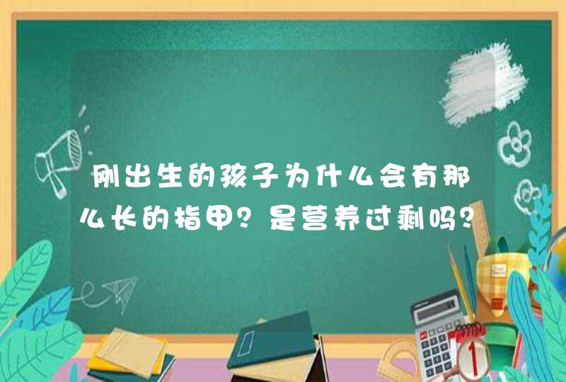 刚出生的孩子为什么会有那么长的指甲？是营养过剩吗？,第1张