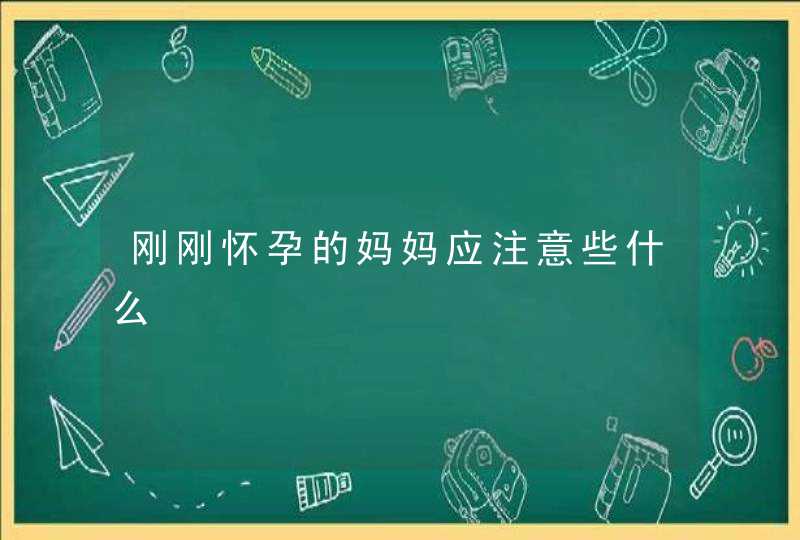 刚刚怀孕的妈妈应注意些什么,第1张