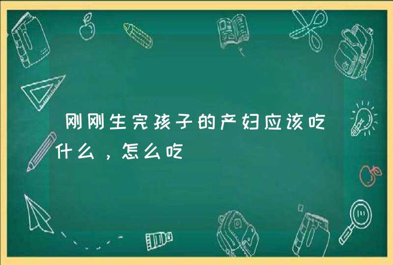 刚刚生完孩子的产妇应该吃什么，怎么吃,第1张