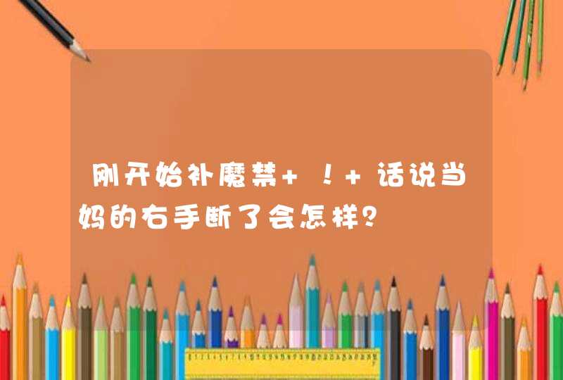 刚开始补魔禁 ！ 话说当妈的右手断了会怎样？,第1张