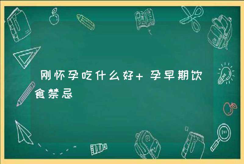 刚怀孕吃什么好 孕早期饮食禁忌,第1张