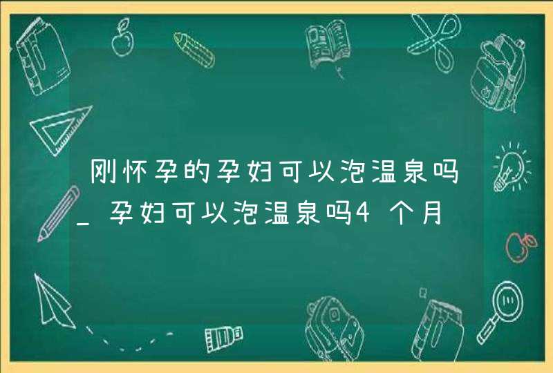 刚怀孕的孕妇可以泡温泉吗_孕妇可以泡温泉吗4个月,第1张