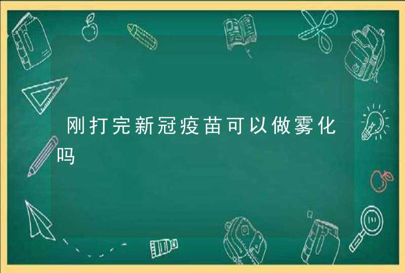 刚打完新冠疫苗可以做雾化吗,第1张