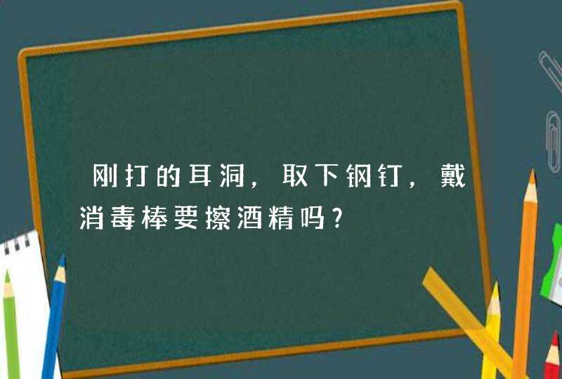 刚打的耳洞，取下钢钉，戴消毒棒要擦酒精吗？,第1张