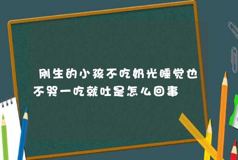 刚生的小孩不吃奶光睡觉也不哭一吃就吐是怎么回事,第1张