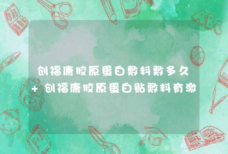 创福康胶原蛋白敷料敷多久 创福康胶原蛋白贴敷料有激素吗,第1张