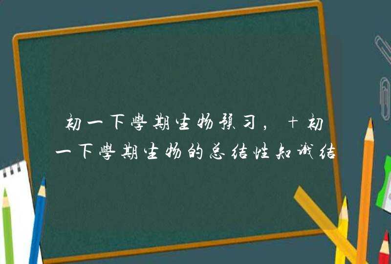 初一下学期生物预习， 初一下学期生物的总结性知识结构,第1张