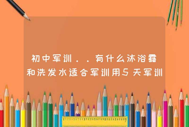 初中军训。。有什么沐浴露和洗发水适合军训用5天军训,第1张