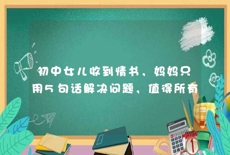 初中女儿收到情书，妈妈只用5句话解决问题，值得所有父母学习！,第1张