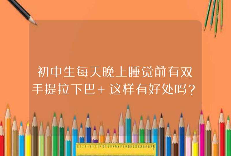 初中生每天晚上睡觉前有双手提拉下巴 这样有好处吗？,第1张