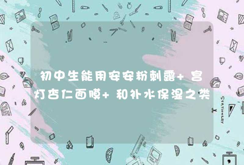 初中生能用安安粉刺露 宫灯杏仁面膜 和补水保湿之类的护肤品吗 还有我洗面奶是肤美灵的 有什么刺激吗,第1张