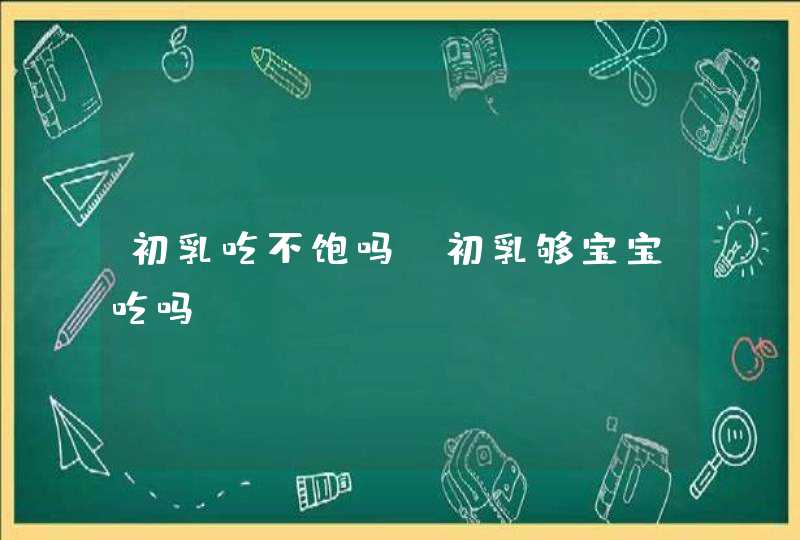 初乳吃不饱吗_初乳够宝宝吃吗,第1张