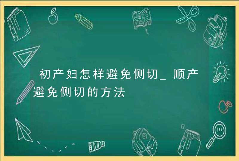 初产妇怎样避免侧切_顺产避免侧切的方法,第1张