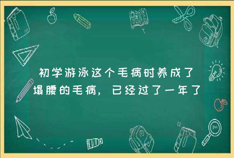 初学游泳这个毛病时养成了塌腰的毛病,已经过了一年了还是改不掉?请有心人赐教.,第1张