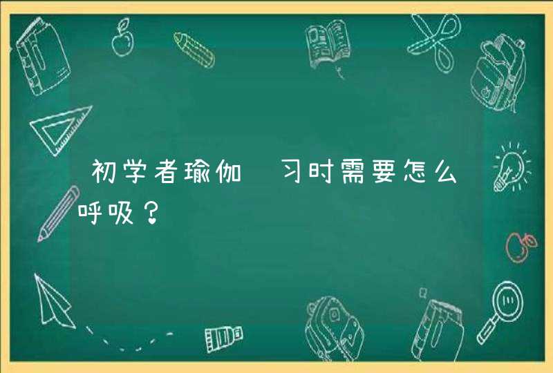 初学者瑜伽练习时需要怎么呼吸？,第1张