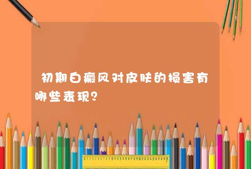 初期白癜风对皮肤的损害有哪些表现？,第1张