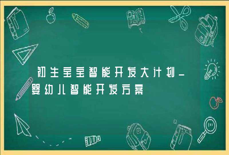 初生宝宝智能开发大计划_婴幼儿智能开发方案,第1张