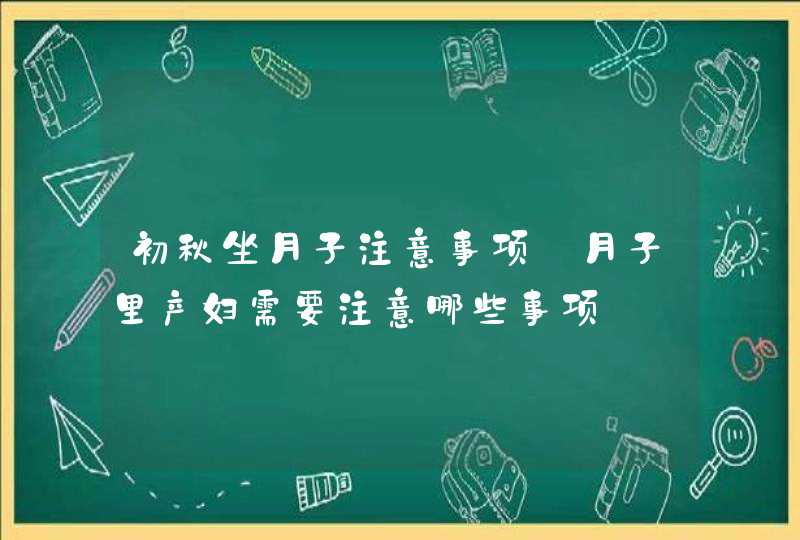 初秋坐月子注意事项_月子里产妇需要注意哪些事项,第1张