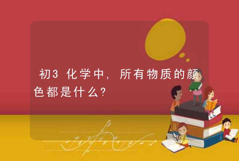 初3化学中,所有物质的颜色都是什么?,第1张