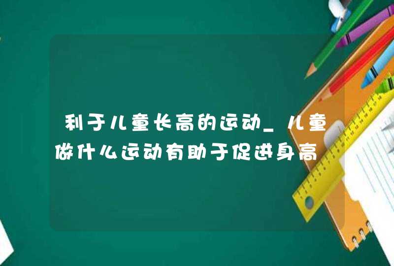 利于儿童长高的运动_儿童做什么运动有助于促进身高,第1张