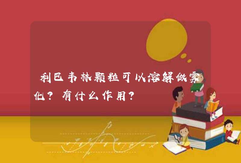 利巴韦林颗粒可以溶解做雾化？有什么作用？,第1张