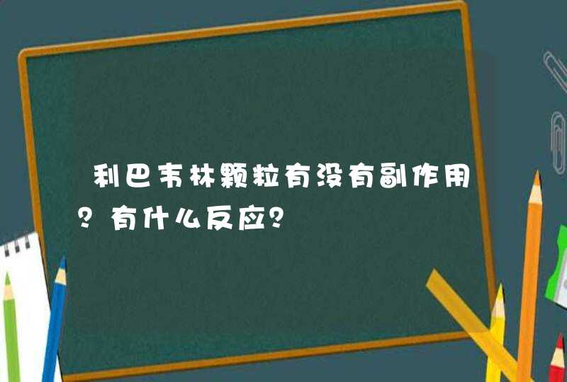 利巴韦林颗粒有没有副作用？有什么反应？,第1张