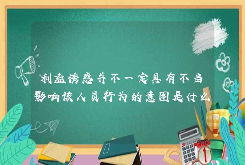 利益诱惑并不一定具有不当影响该人员行为的意图是什么意思?,第1张