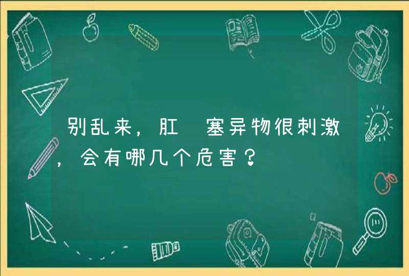 别乱来，肛门塞异物很刺激，会有哪几个危害？,第1张