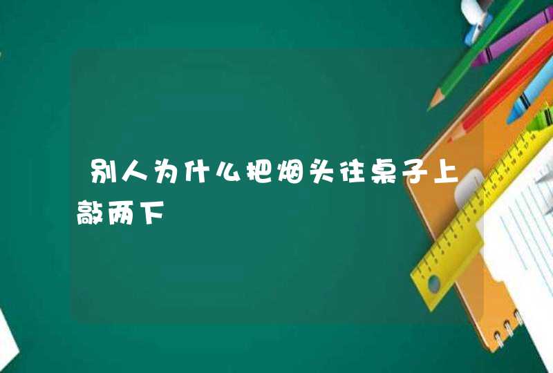 别人为什么把烟头往桌子上敲两下,第1张