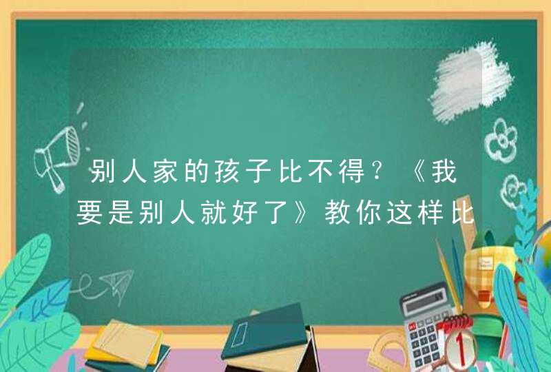 别人家的孩子比不得？《我要是别人就好了》教你这样比......,第1张