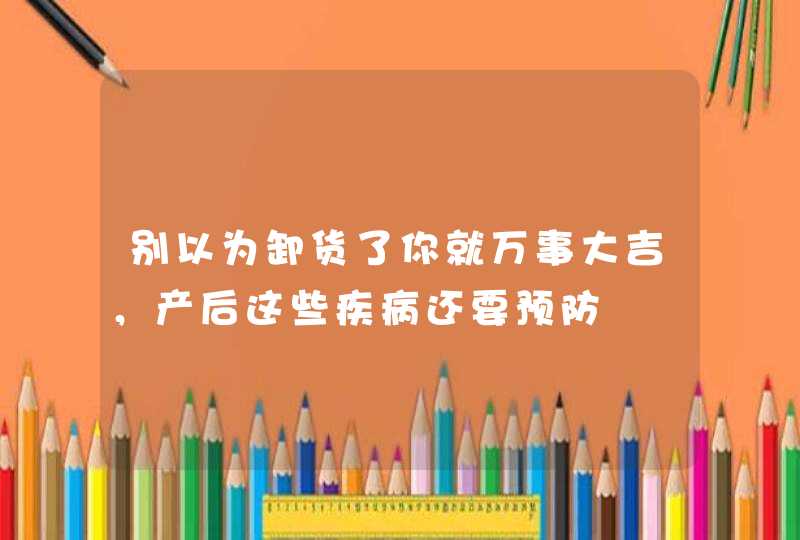 别以为卸货了你就万事大吉，产后这些疾病还要预防,第1张