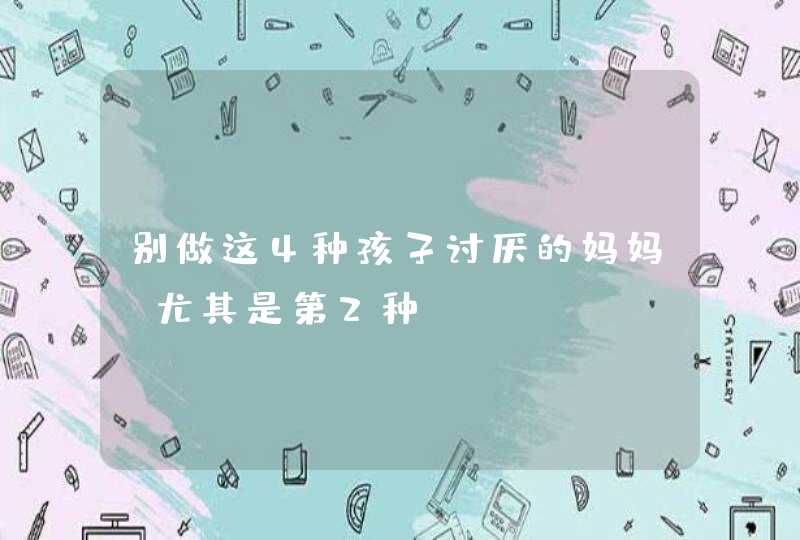 别做这4种孩子讨厌的妈妈，尤其是第2种！,第1张