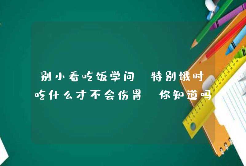 别小看吃饭学问，特别饿时吃什么才不会伤胃？你知道吗？,第1张