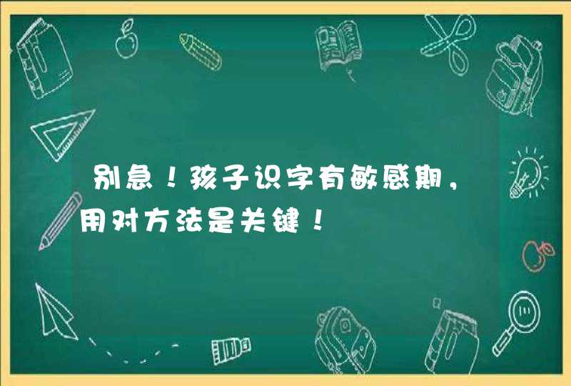 别急！孩子识字有敏感期，用对方法是关键！,第1张