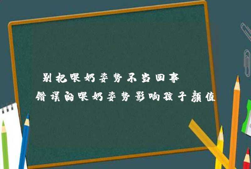 别把喂奶姿势不当回事, 错误的喂奶姿势影响孩子颜值,第1张