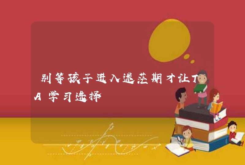 别等孩子进入迷茫期才让TA学习选择,第1张