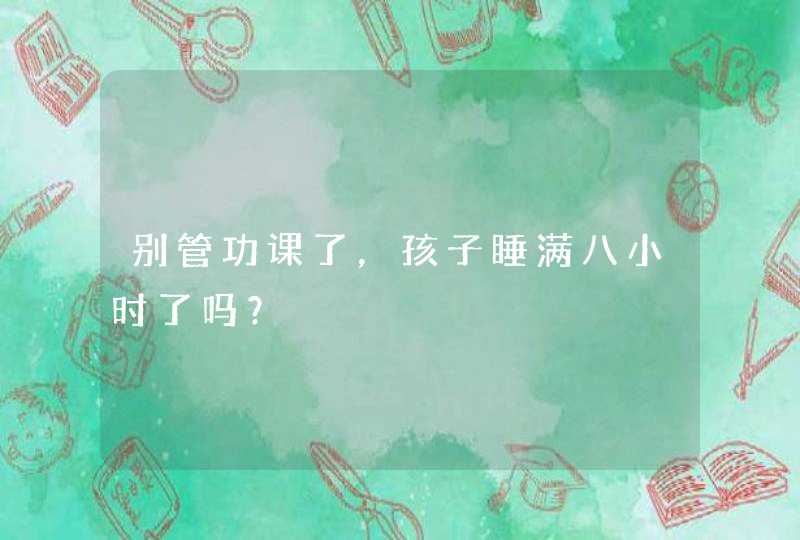 别管功课了，孩子睡满八小时了吗？,第1张