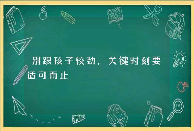 别跟孩子较劲，关键时刻要适可而止,第1张