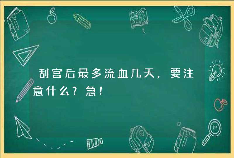 刮宫后最多流血几天，要注意什么？急！,第1张