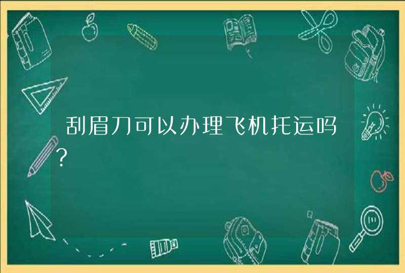 刮眉刀可以办理飞机托运吗?,第1张