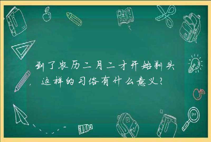 到了农历二月二才开始剃头，这样的习俗有什么意义？,第1张