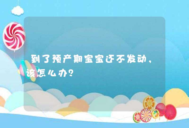 到了预产期宝宝还不发动，该怎么办？,第1张