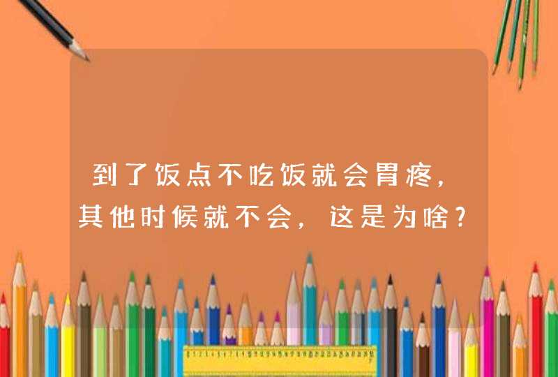 到了饭点不吃饭就会胃疼，其他时候就不会，这是为啥？,第1张