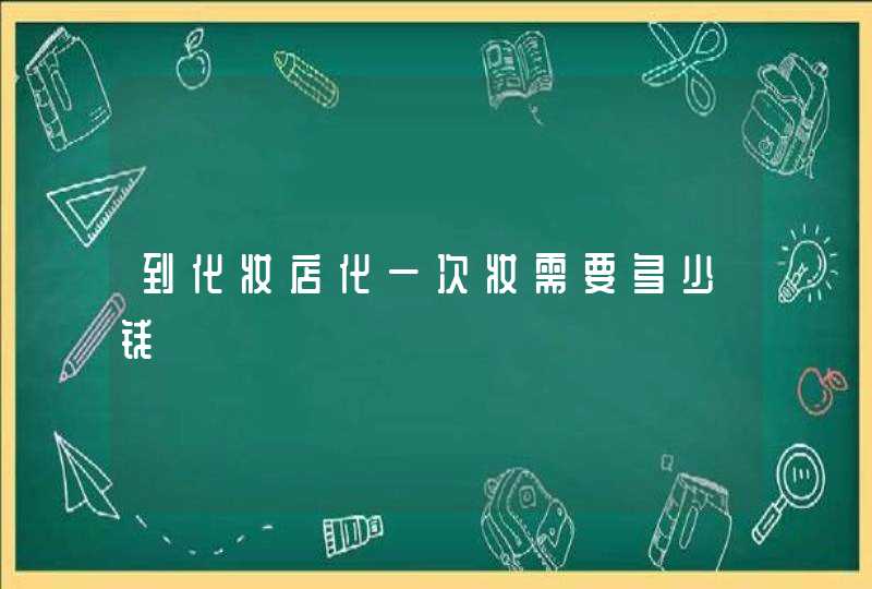 到化妆店化一次妆需要多少钱,第1张